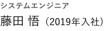システムエンジニア 藤田 悟 (入社2019年)